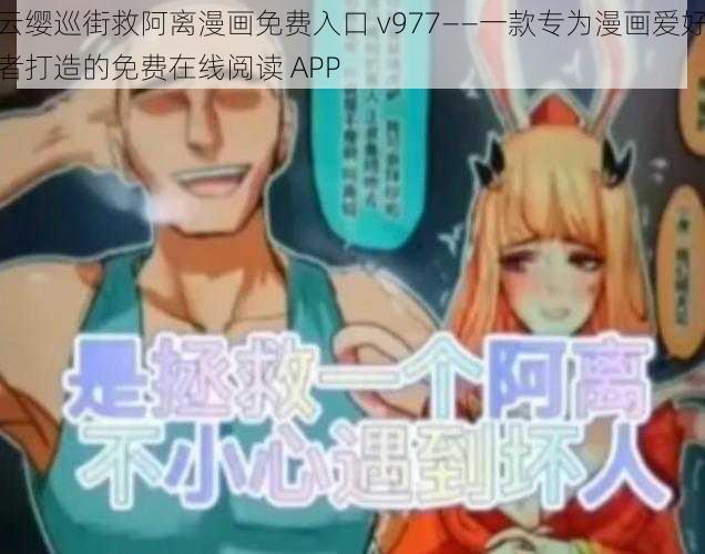 云缨巡街救阿离漫画免费入口 v977——一款专为漫画爱好者打造的免费在线阅读 APP