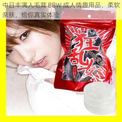 中日丰满人毛茸 BBW 成人情趣用品，柔软亲肤，给你真实体验