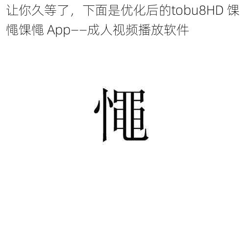 让你久等了，下面是优化后的tobu8HD 馃憴馃憴 App——成人视频播放软件