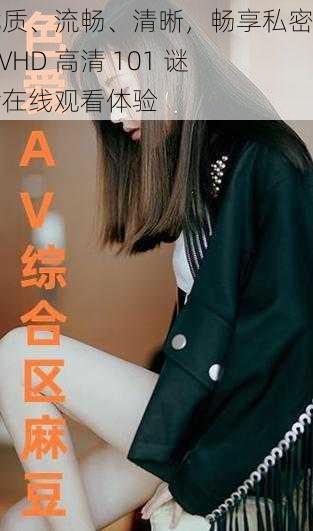 优质、流畅、清晰，畅享私密的 AVHD 高清 101 谜片在线观看体验