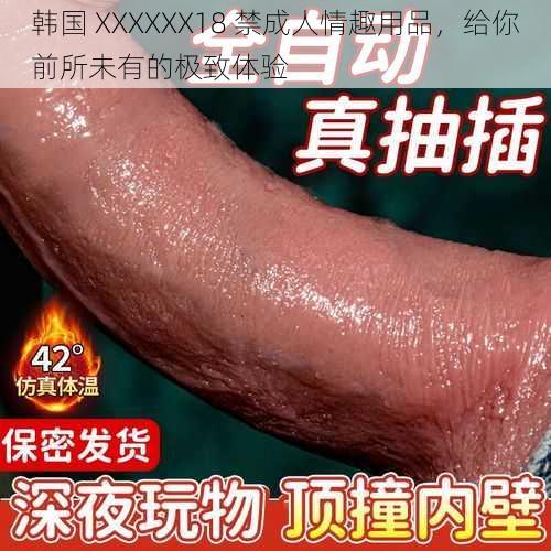 韩国 XXXXXX18 禁成人情趣用品，给你前所未有的极致体验