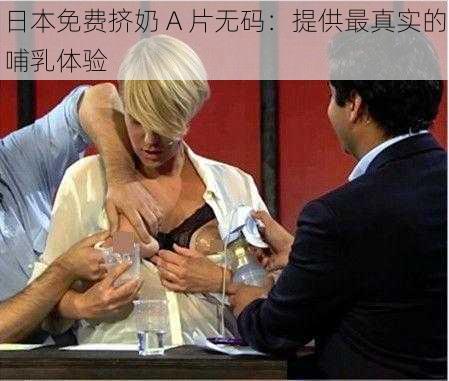 日本免费挤奶 A 片无码：提供最真实的哺乳体验