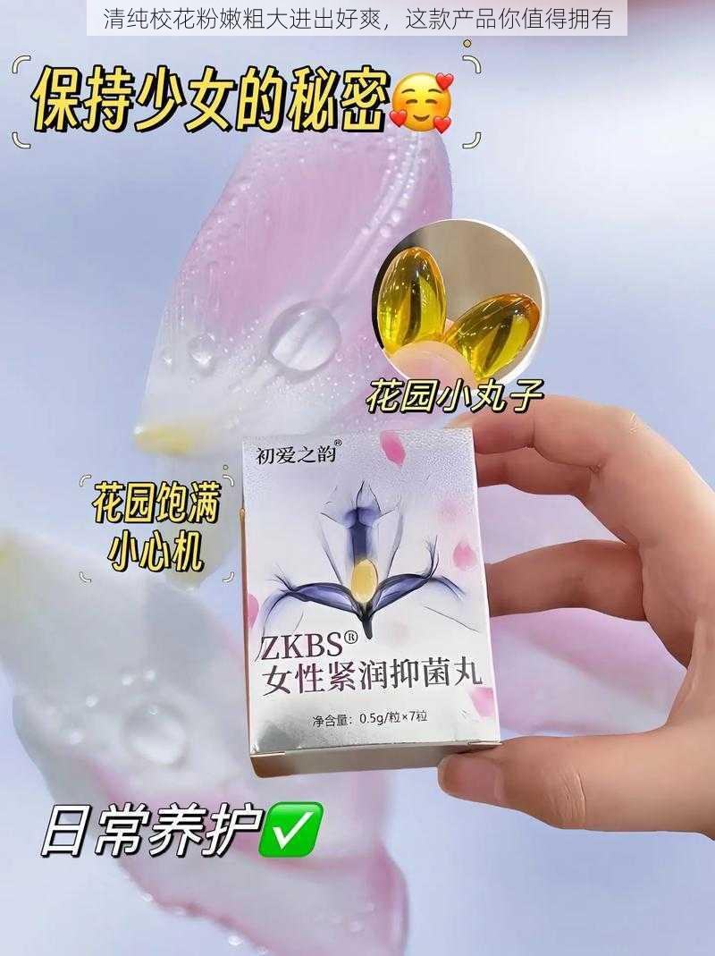 清纯校花粉嫩粗大进出好爽，这款产品你值得拥有