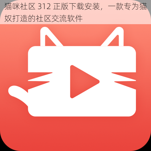 猫咪社区 312 正版下载安装，一款专为猫奴打造的社区交流软件