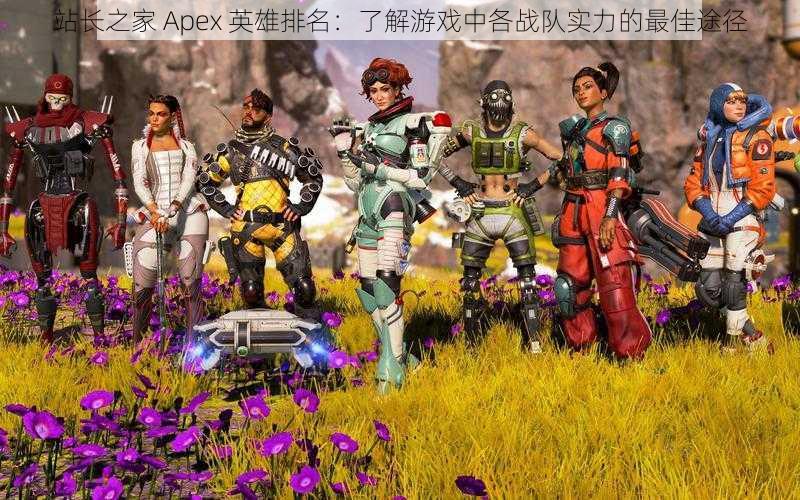 站长之家 Apex 英雄排名：了解游戏中各战队实力的最佳途径