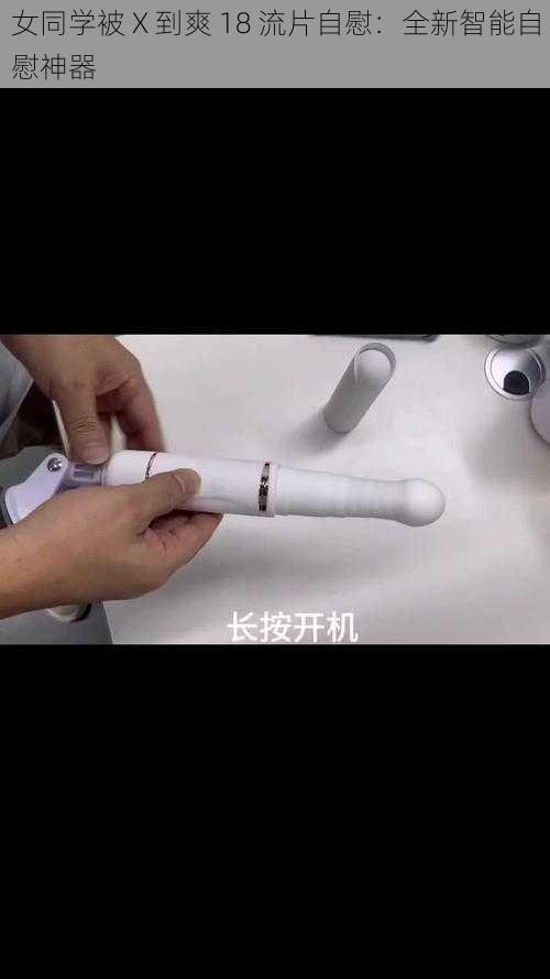 女同学被 X 到爽 18 流片自慰：全新智能自慰神器