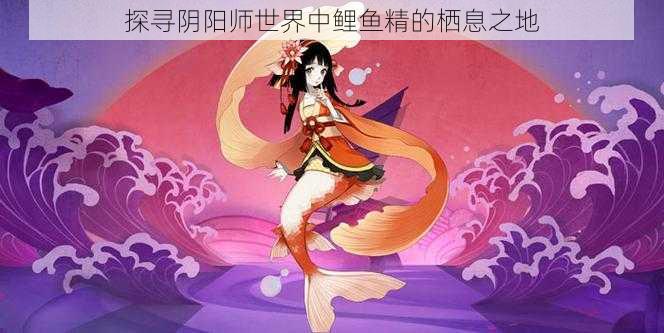 探寻阴阳师世界中鲤鱼精的栖息之地