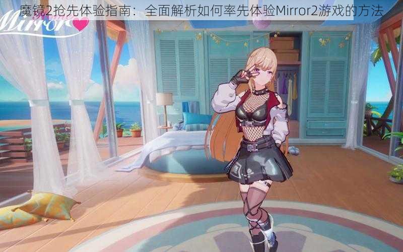 魔镜2抢先体验指南：全面解析如何率先体验Mirror2游戏的方法