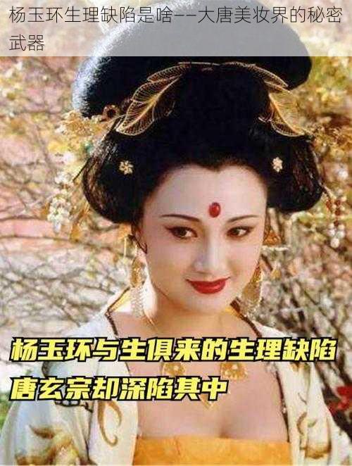 杨玉环生理缺陷是啥——大唐美妆界的秘密武器