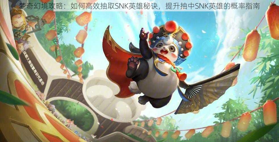 梦奇幻境攻略：如何高效抽取SNK英雄秘诀，提升抽中SNK英雄的概率指南