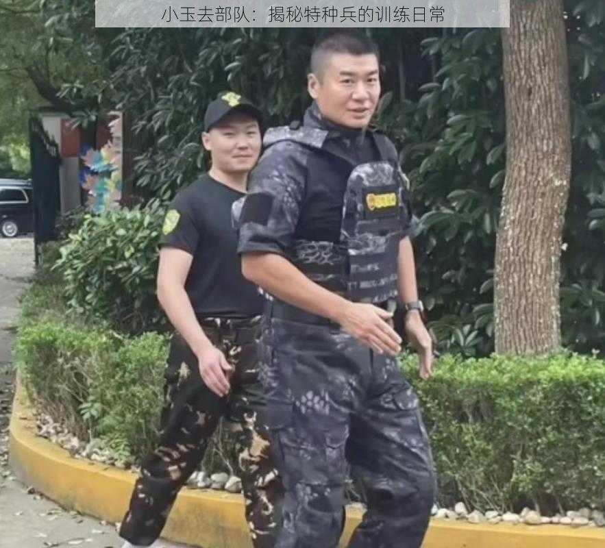 小玉去部队：揭秘特种兵的训练日常