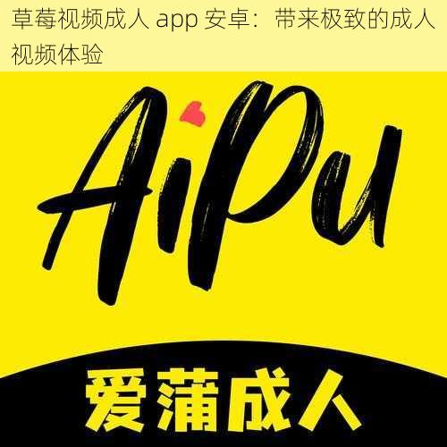 草莓视频成人 app 安卓：带来极致的成人视频体验