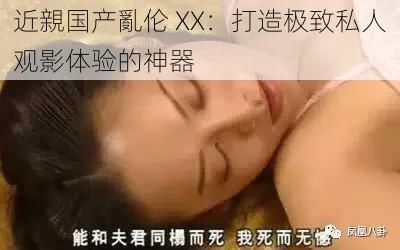 近親国产亂伦 XX：打造极致私人观影体验的神器