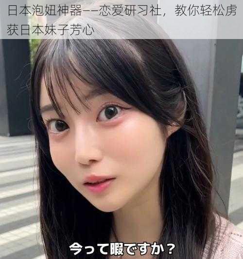 日本泡妞神器——恋爱研习社，教你轻松虏获日本妹子芳心