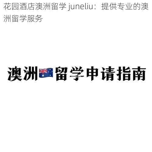 花园酒店澳洲留学 juneliu：提供专业的澳洲留学服务