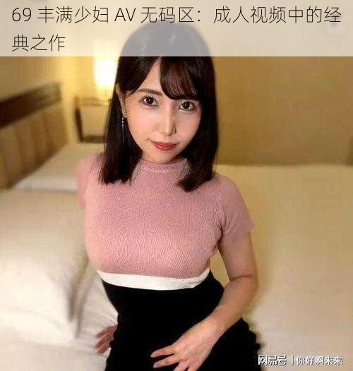 69 丰满少妇 AV 无码区：成人视频中的经典之作