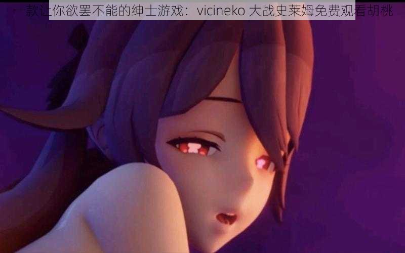 一款让你欲罢不能的绅士游戏：vicineko 大战史莱姆免费观看胡桃