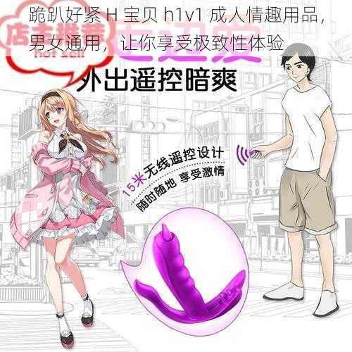 跪趴好紧 H 宝贝 h1v1 成人情趣用品，男女通用，让你享受极致性体验