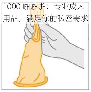 1000 啪啪啪：专业成人用品，满足你的私密需求