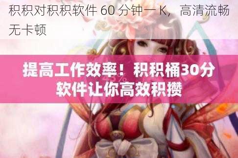 积积对积积软件 60 分钟一 K，高清流畅无卡顿