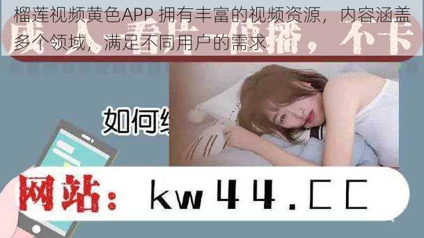 榴莲视频黄色APP 拥有丰富的视频资源，内容涵盖多个领域，满足不同用户的需求