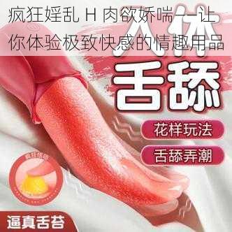 疯狂婬乱 H 肉欲娇喘——让你体验极致快感的情趣用品