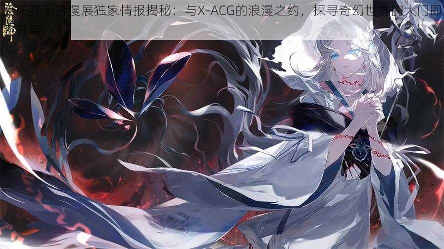 阴阳师手游漫展独家情报揭秘：与X-ACG的浪漫之约，探寻奇幻世界的大门即将开启