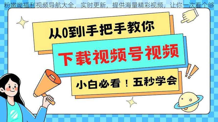 粉嫩呦福利视频导航大全，实时更新，提供海量精彩视频，让你一次看个够