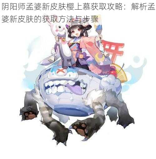 阴阳师孟婆新皮肤樱上慕获取攻略：解析孟婆新皮肤的获取方法与步骤