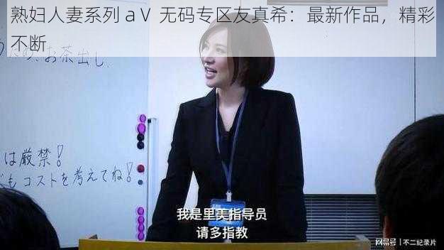 熟妇人妻系列 aⅤ 无码专区友真希：最新作品，精彩不断