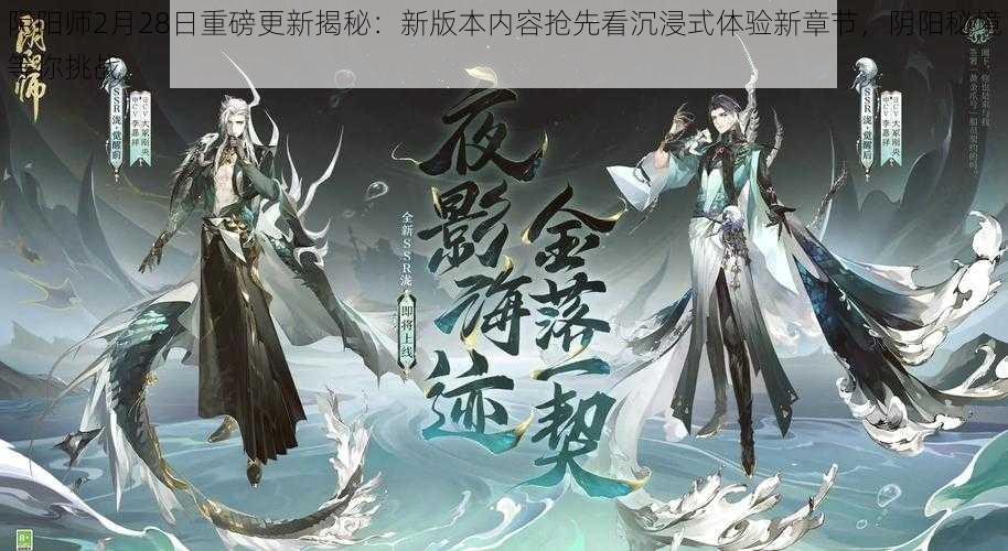 阴阳师2月28日重磅更新揭秘：新版本内容抢先看沉浸式体验新章节，阴阳秘境等你挑战