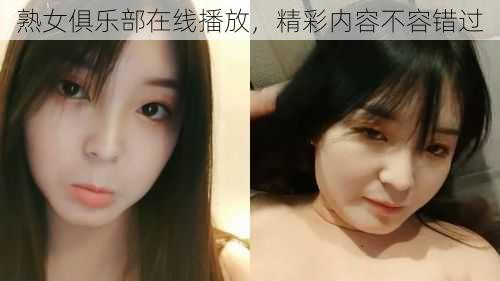 熟女俱乐部在线播放，精彩内容不容错过