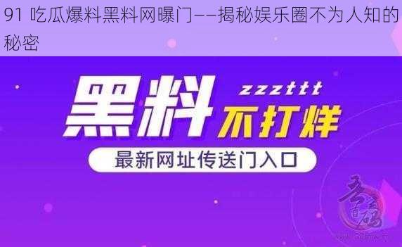 91 吃瓜爆料黑料网曝门——揭秘娱乐圈不为人知的秘密