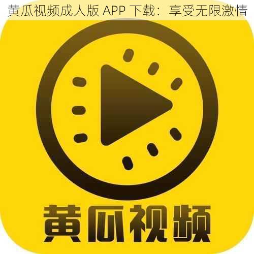 黄瓜视频成人版 APP 下载：享受无限激情