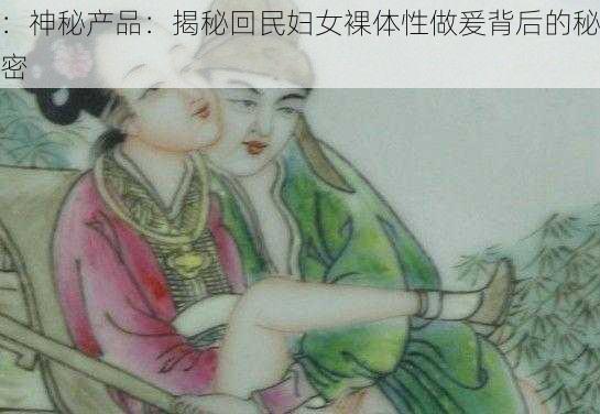 ：神秘产品：揭秘回民妇女裸体性做爰背后的秘密