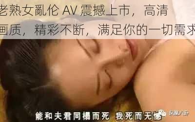 老熟女亂伦 AV 震撼上市，高清画质，精彩不断，满足你的一切需求