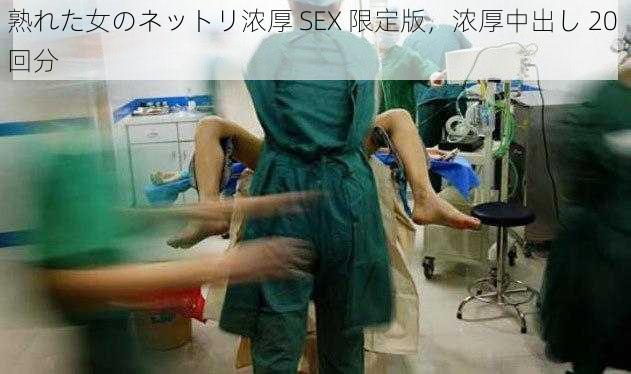 熟れた女のネットリ浓厚 SEX 限定版，浓厚中出し 20 回分