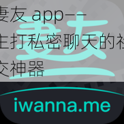 妻友 app——主打私密聊天的社交神器