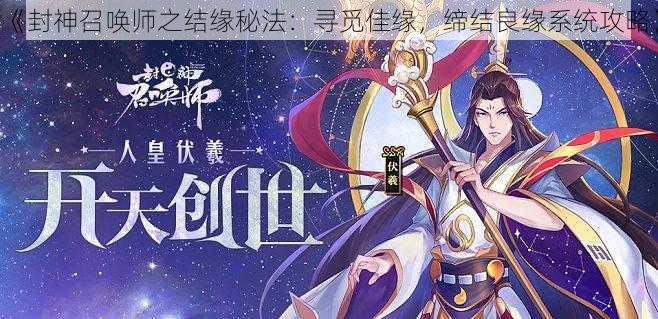 《封神召唤师之结缘秘法：寻觅佳缘，缔结良缘系统攻略》