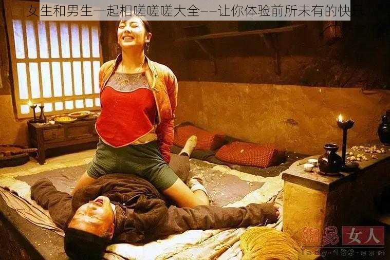 女生和男生一起相嗟嗟嗟大全——让你体验前所未有的快乐