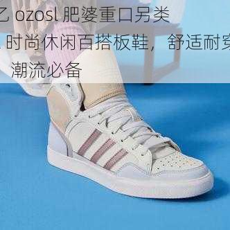 乙 ozosl 肥婆重口另类 z 时尚休闲百搭板鞋，舒适耐穿，潮流必备