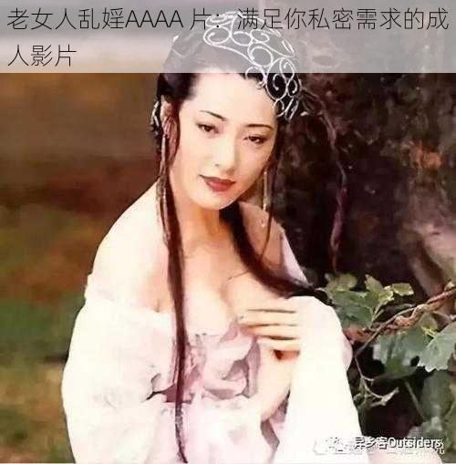 老女人乱婬AAAA 片：满足你私密需求的成人影片