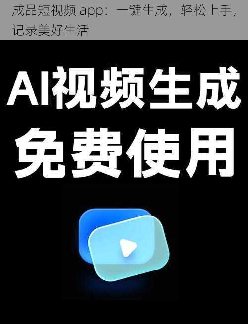 成品短视频 app：一键生成，轻松上手，记录美好生活