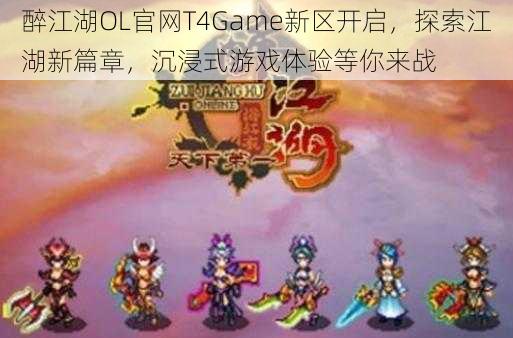 醉江湖OL官网T4Game新区开启，探索江湖新篇章，沉浸式游戏体验等你来战