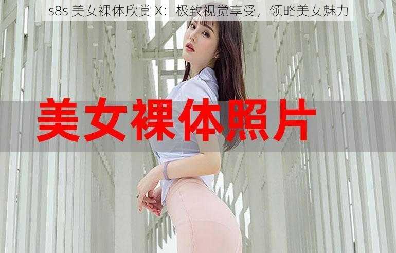 s8s 美女裸体欣赏 X：极致视觉享受，领略美女魅力