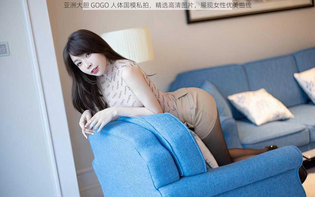 亚洲大胆 GOGO 人体国模私拍，精选高清图片，展现女性优美曲线