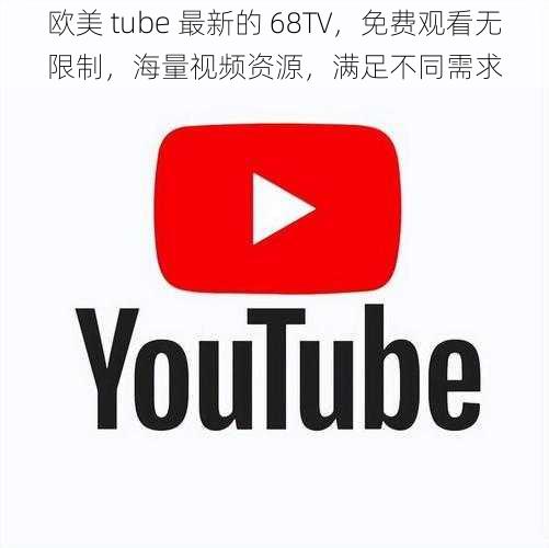 欧美 tube 最新的 68TV，免费观看无限制，海量视频资源，满足不同需求