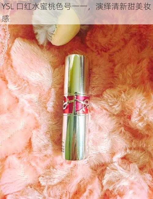 YSL 口红水蜜桃色号一一，演绎清新甜美妆感