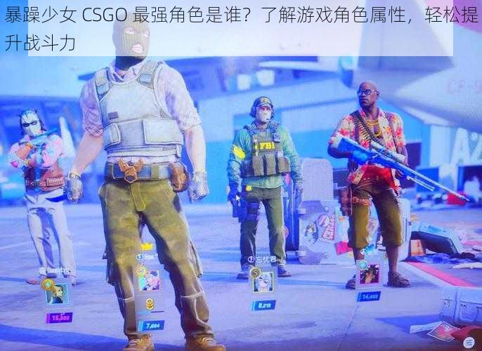 暴躁少女 CSGO 最强角色是谁？了解游戏角色属性，轻松提升战斗力