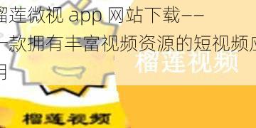 榴莲微视 app 网站下载——一款拥有丰富视频资源的短视频应用